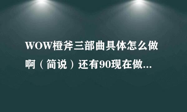 WOW橙斧三部曲具体怎么做啊（简说）还有90现在做起来很简单吧如题 谢谢了