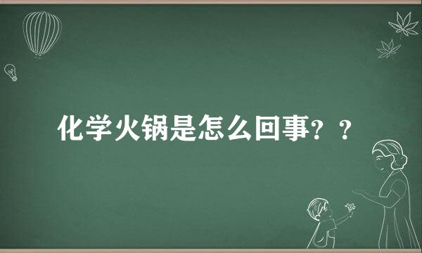 化学火锅是怎么回事？？