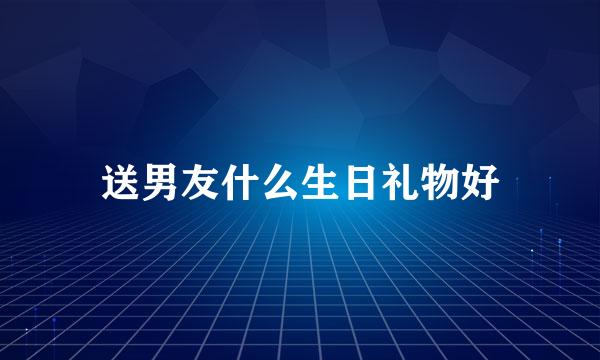 送男友什么生日礼物好