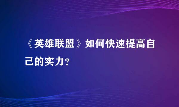 《英雄联盟》如何快速提高自己的实力？