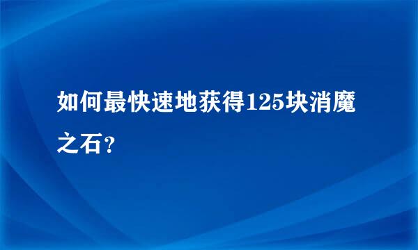 如何最快速地获得125块消魔之石？