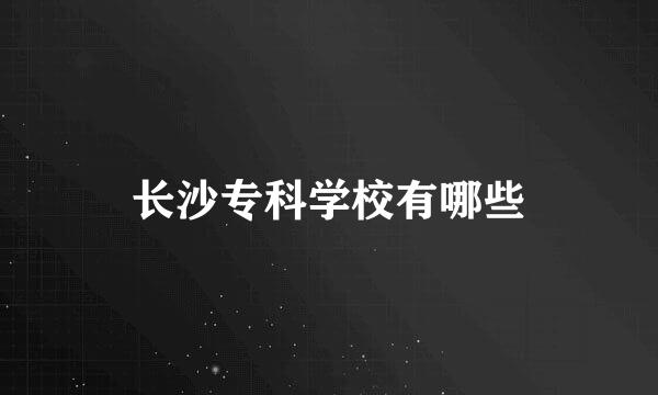 长沙专科学校有哪些