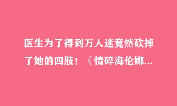 医生为了得到万人迷竟然砍掉了她的四肢！《情碎海伦娜》是怎样一个故事？