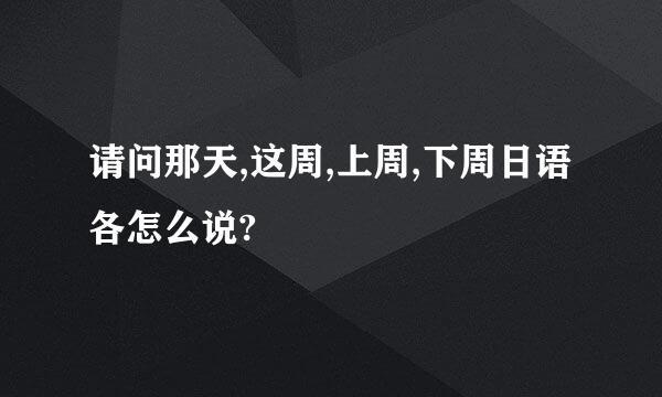 请问那天,这周,上周,下周日语各怎么说?