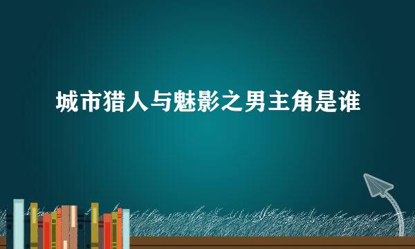 城市猎人与魅影之男主角是谁