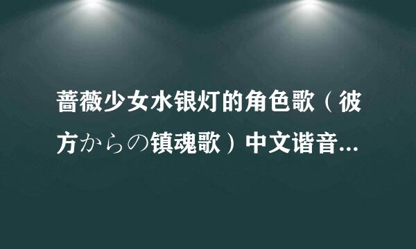 蔷薇少女水银灯的角色歌（彼方からの镇魂歌）中文谐音要完整版