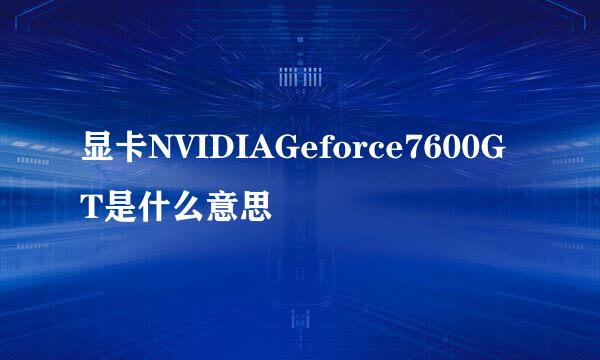 显卡NVIDIAGeforce7600GT是什么意思