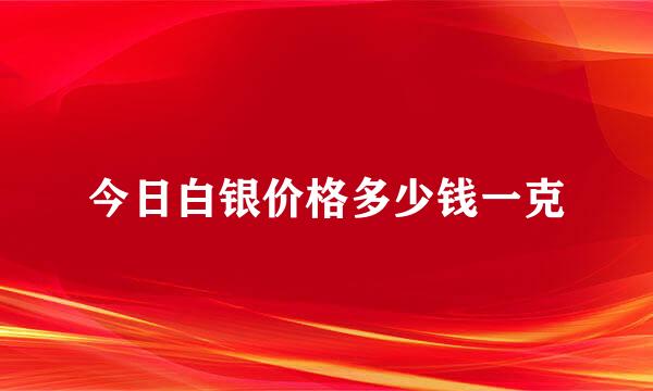 今日白银价格多少钱一克