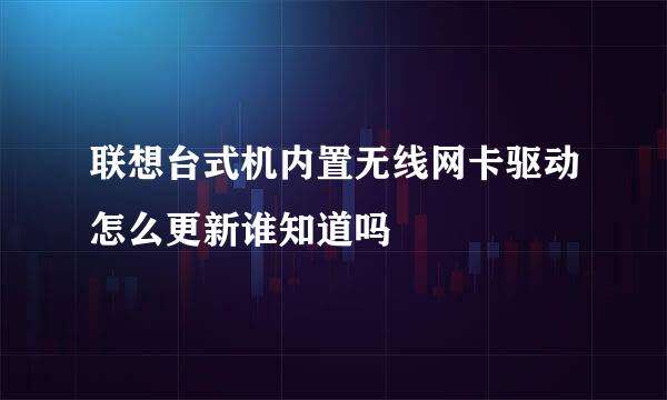 联想台式机内置无线网卡驱动怎么更新谁知道吗