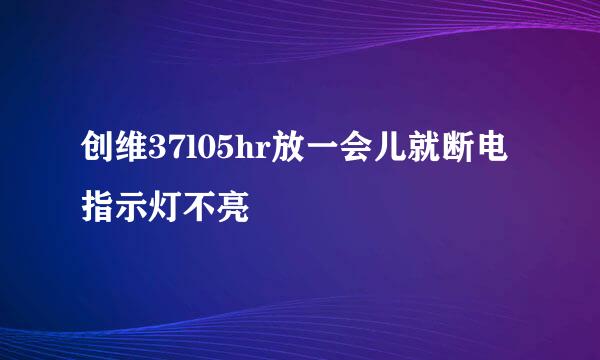 创维37l05hr放一会儿就断电指示灯不亮