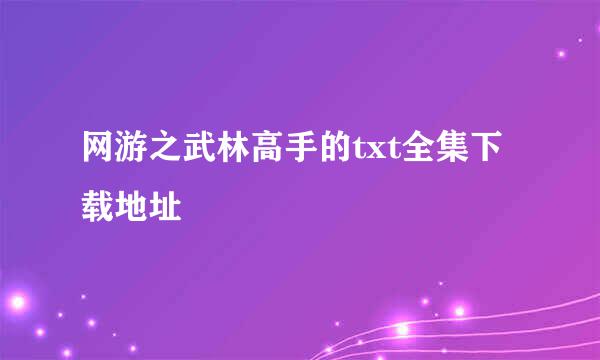 网游之武林高手的txt全集下载地址