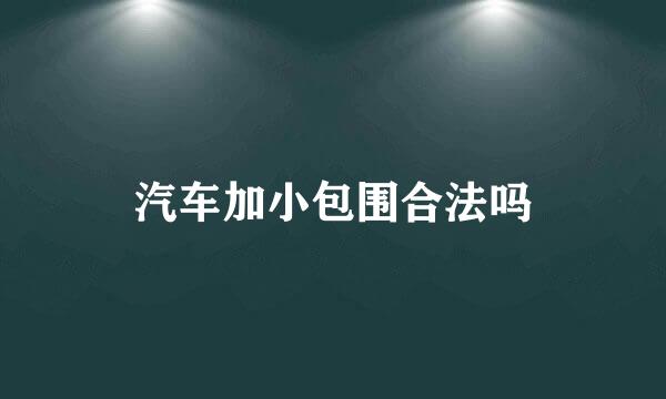 汽车加小包围合法吗