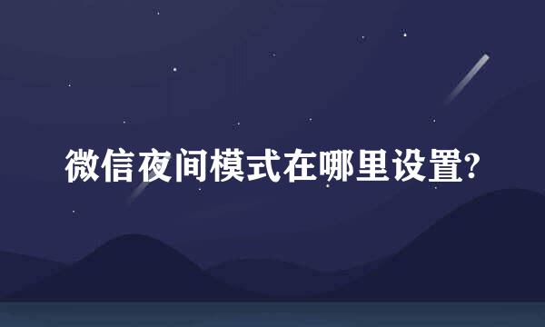 微信夜间模式在哪里设置?