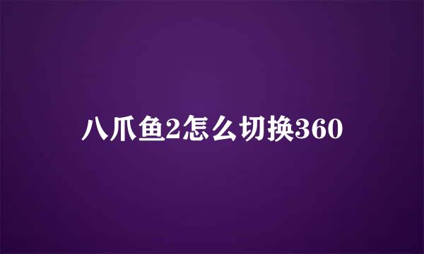 八爪鱼2怎么切换360