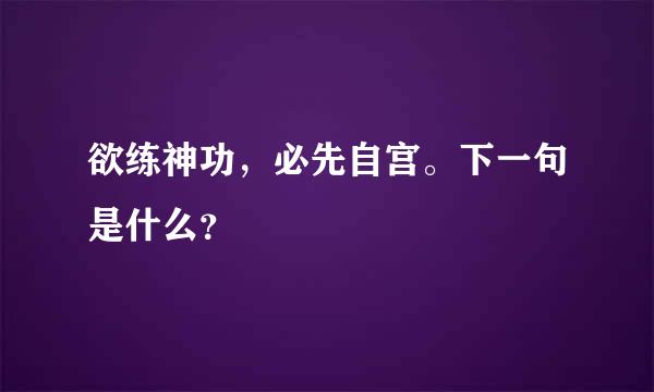 欲练神功，必先自宫。下一句是什么？