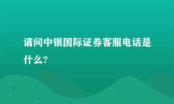 请问中银国际证券客服电话是什么?