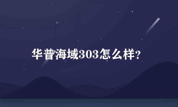 华普海域303怎么样？