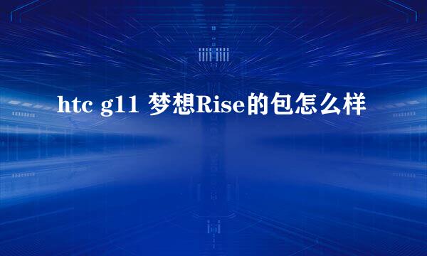 htc g11 梦想Rise的包怎么样