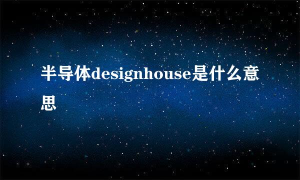 半导体designhouse是什么意思