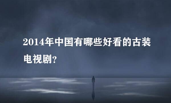 2014年中国有哪些好看的古装电视剧？