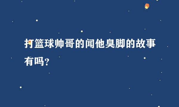 打篮球帅哥的闻他臭脚的故事有吗？