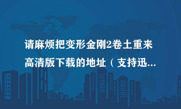 请麻烦把变形金刚2卷土重来高清版下载的地址（支持迅雷下...