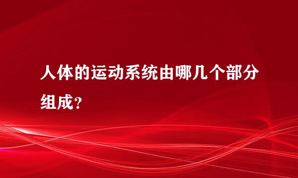 人体的运动系统由哪几个部分组成？