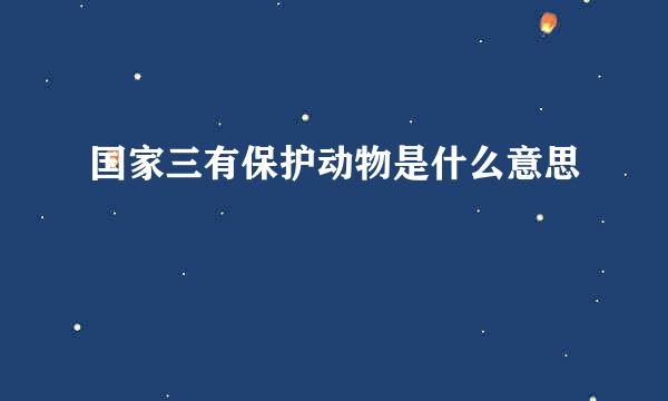 国家三有保护动物是什么意思