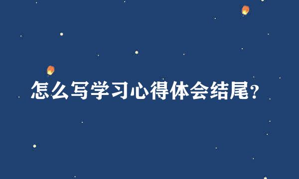 怎么写学习心得体会结尾？