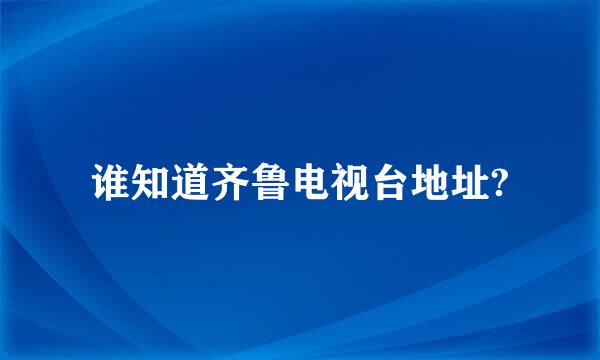 谁知道齐鲁电视台地址?