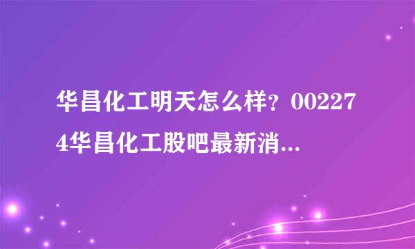 华昌化工明天怎么样？002274华昌化工股吧最新消息？华昌化工历年分红明细？