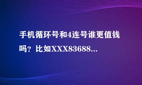 手机循环号和4连号谁更值钱吗？比如XXX83688368或139XXXX6666