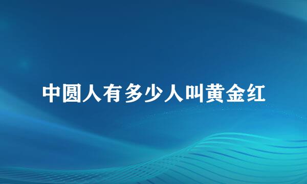 中圆人有多少人叫黄金红