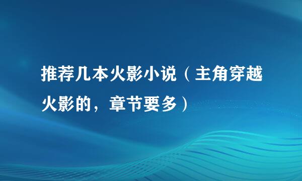 推荐几本火影小说（主角穿越火影的，章节要多）