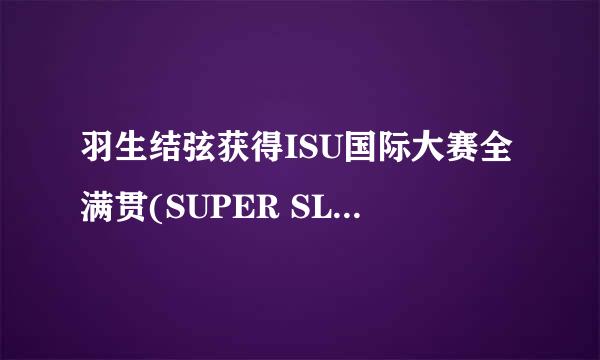 羽生结弦获得ISU国际大赛全满贯(SUPER SLAM)的时间