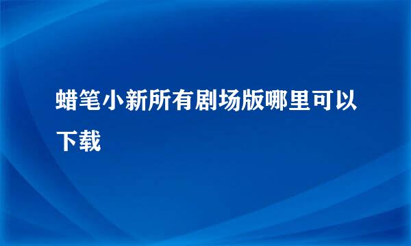 蜡笔小新所有剧场版哪里可以下载