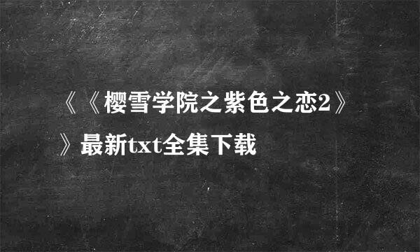 《《樱雪学院之紫色之恋2》》最新txt全集下载