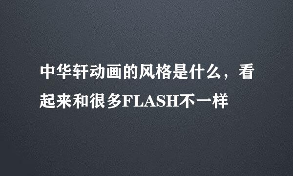 中华轩动画的风格是什么，看起来和很多FLASH不一样