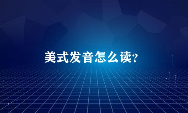 美式发音怎么读？