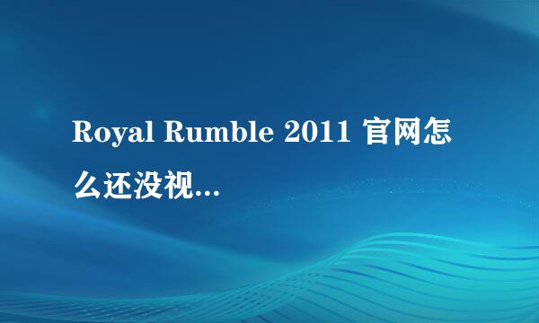 Royal Rumble 2011 官网怎么还没视频。都过去1天了。