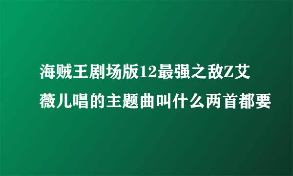 海贼王剧场版12最强之敌Z艾薇儿唱的主题曲叫什么两首都要