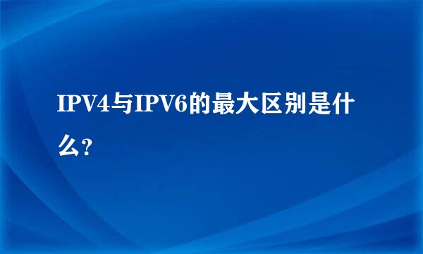 IPV4与IPV6的最大区别是什么？