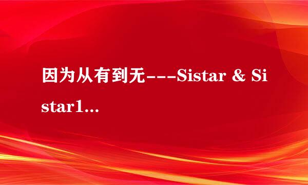 因为从有到无---Sistar & Sistar19的歌词