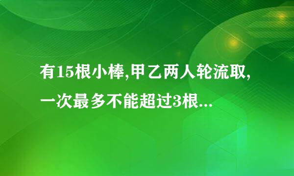 有15根小棒,甲乙两人轮流取,一次最多不能超过3根，取到最后一根者胜。你认为怎样取才能确保获胜？