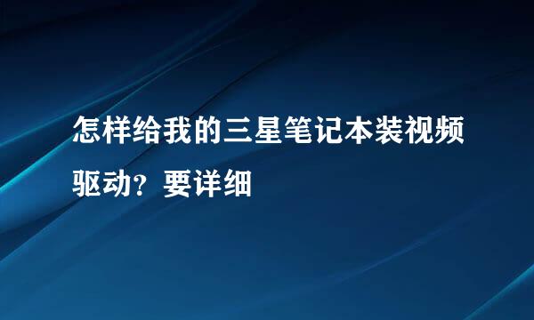 怎样给我的三星笔记本装视频驱动？要详细