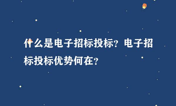 什么是电子招标投标？电子招标投标优势何在？