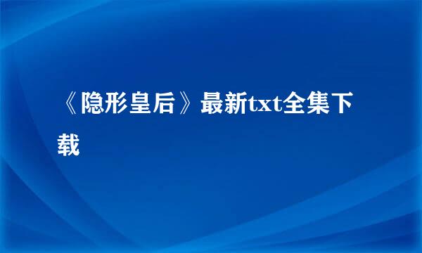 《隐形皇后》最新txt全集下载