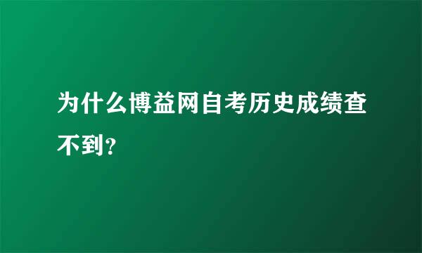 为什么博益网自考历史成绩查不到？