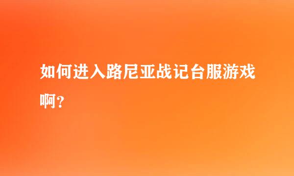 如何进入路尼亚战记台服游戏啊？