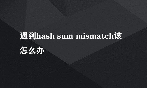 遇到hash sum mismatch该怎么办